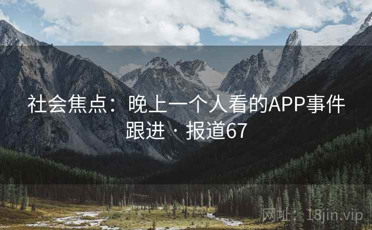 社会焦点：晚上一个人看的APP事件跟进 · 报道67  第2张