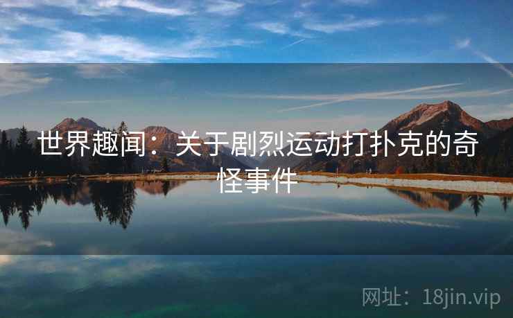 世界趣闻:关于剧烈运动打扑克的奇怪事件 第2张 世界趣闻:关于剧烈运动打扑克的奇怪事件 第2张
