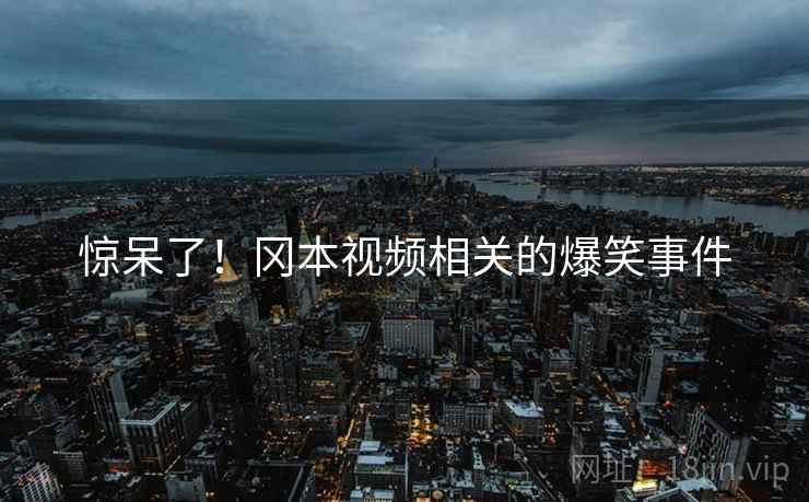 惊呆了!冈本视频相关的爆笑事件 第2张 惊呆了!冈本视频相关的爆笑事件 第2张