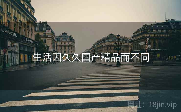 生活因久久国产精品而不同 第2张 生活因久久国产精品而不同 第2张