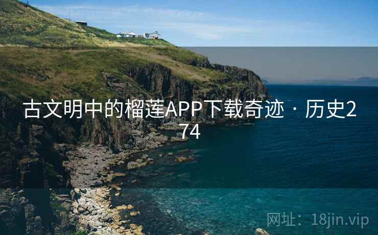 古文明中的榴莲APP下载奇迹 · 历史274