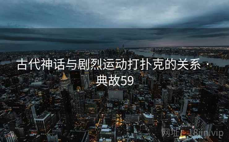 古代神话与剧烈运动打扑克的关系 · 典故59 第2张 古代神话与剧烈运动打扑克的关系 · 典故59 第2张