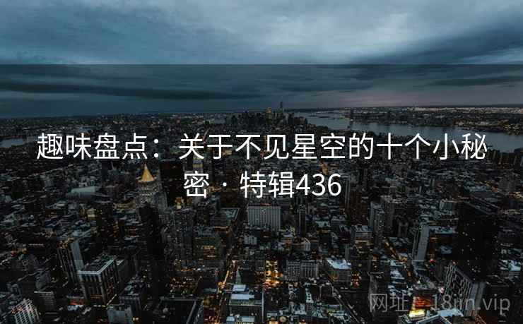 趣味盘点：关于不见星空的十个小秘密 · 特辑436  第2张