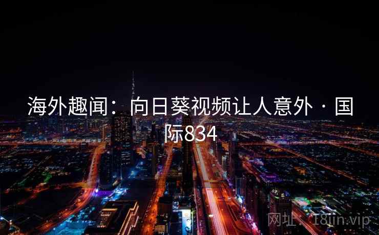 海外趣闻：向日葵视频让人意外 · 国际834  第2张