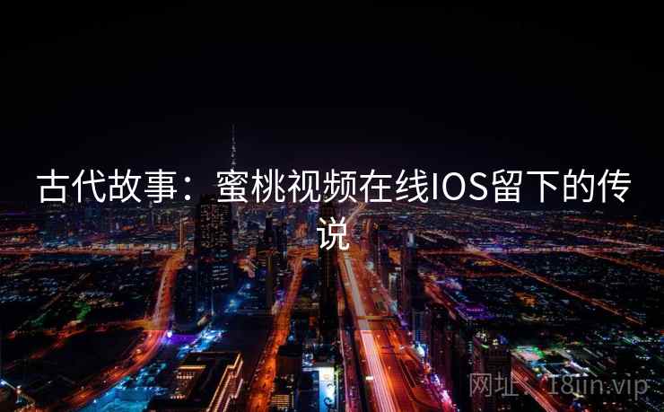 古代故事：蜜桃视频在线IOS留下的传说  第1张