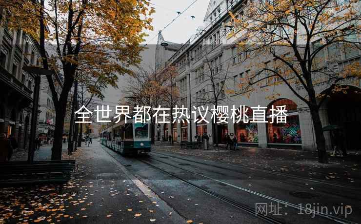 全世界都在热议樱桃直播 第2张 全世界都在热议樱桃直播 第2张