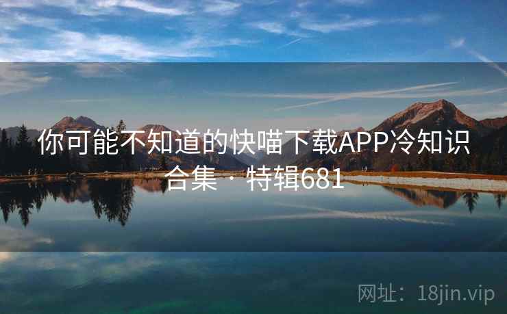 你可能不知道的快喵下载APP冷知识合集 · 特辑681  第2张