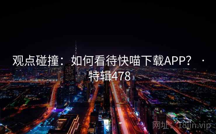 观点碰撞：如何看待快喵下载APP？ · 特辑478