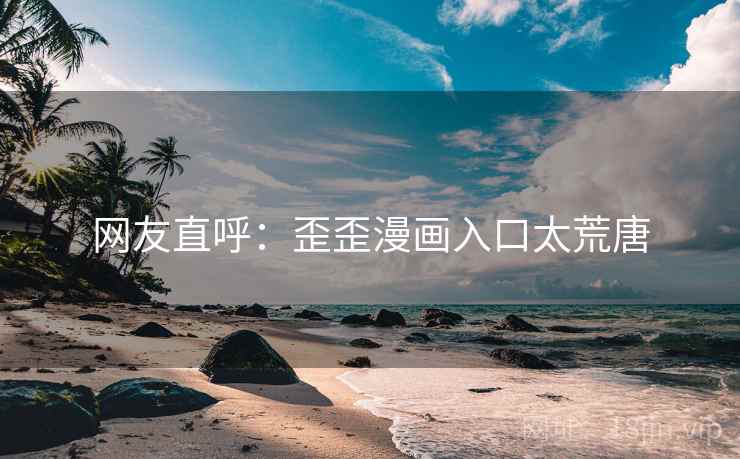 网友直呼:歪歪漫画入口太荒唐 第2张 网友直呼:歪歪漫画入口太荒唐 第2张