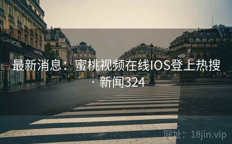最新消息：蜜桃视频在线IOS登上热搜 · 新闻324
