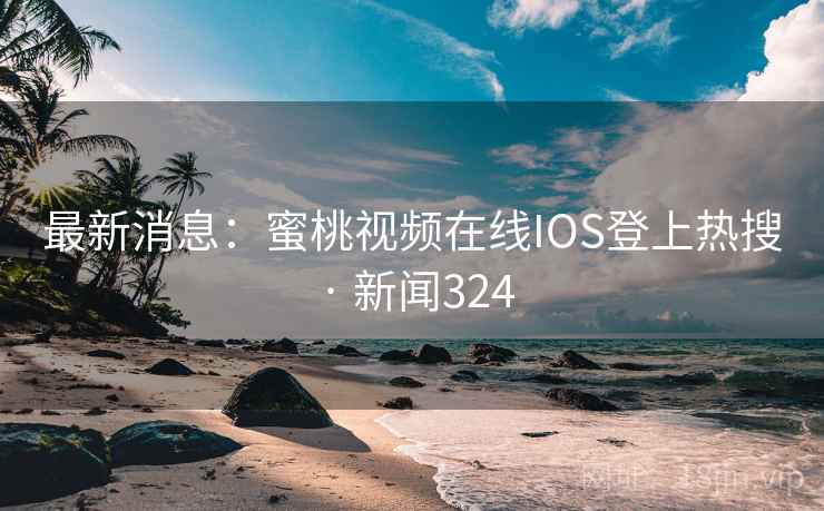最新消息：蜜桃视频在线IOS登上热搜 · 新闻324  第2张