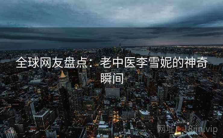 全球网友盘点:老中医李雪妮的神奇瞬间 第2张 全球网友盘点:老中医李雪妮的神奇瞬间 第2张