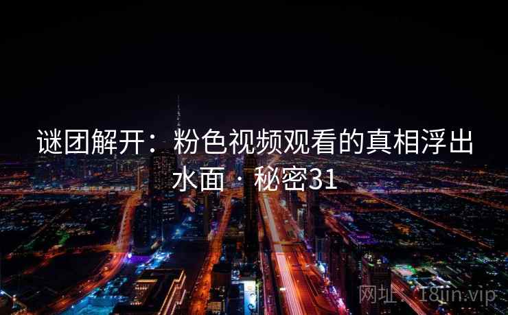 谜团解开：粉色视频观看的真相浮出水面 · 秘密31