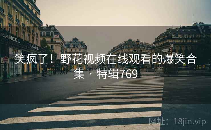 笑疯了!野花视频在线观看的爆笑合集 · 特辑769 第2张 笑疯了!野花视频在线观看的爆笑合集 · 特辑769 第2张