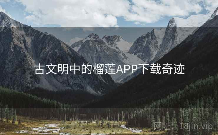 古文明中的榴莲APP下载奇迹  第3张