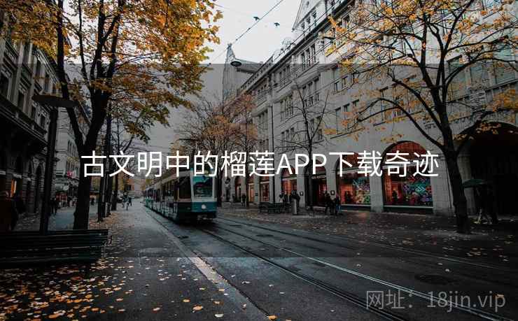 古文明中的榴莲APP下载奇迹