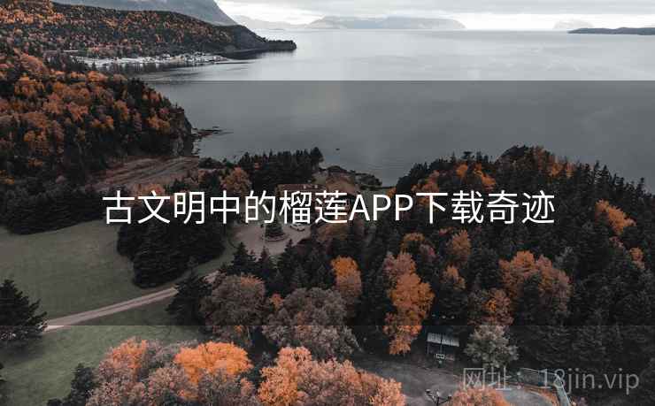 古文明中的榴莲APP下载奇迹  第4张