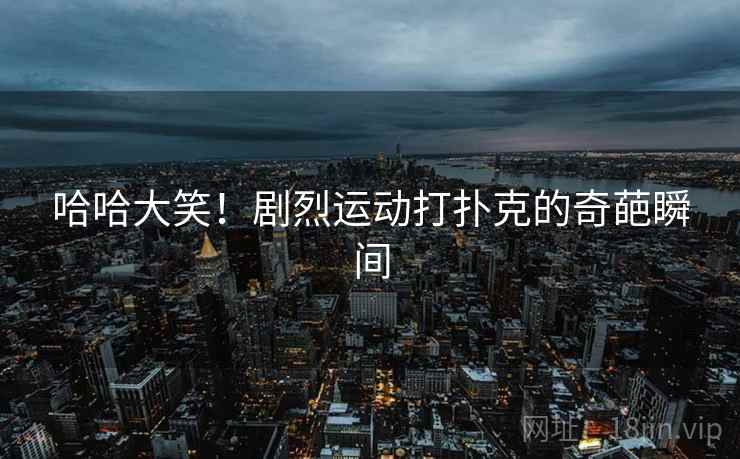 哈哈大笑!剧烈运动打扑克的奇葩瞬间 第2张 哈哈大笑!剧烈运动打扑克的奇葩瞬间 第2张