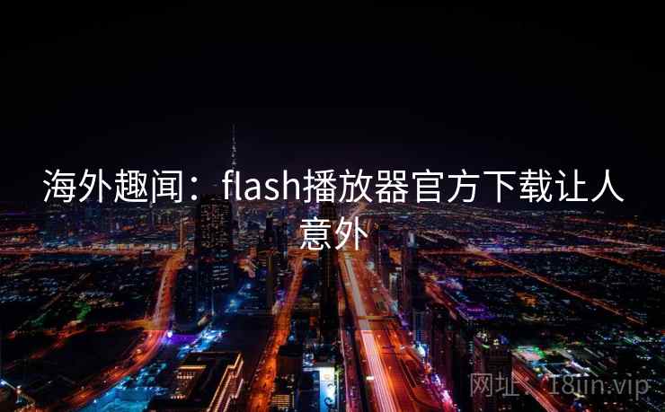 海外趣闻：flash播放器官方下载让人意外