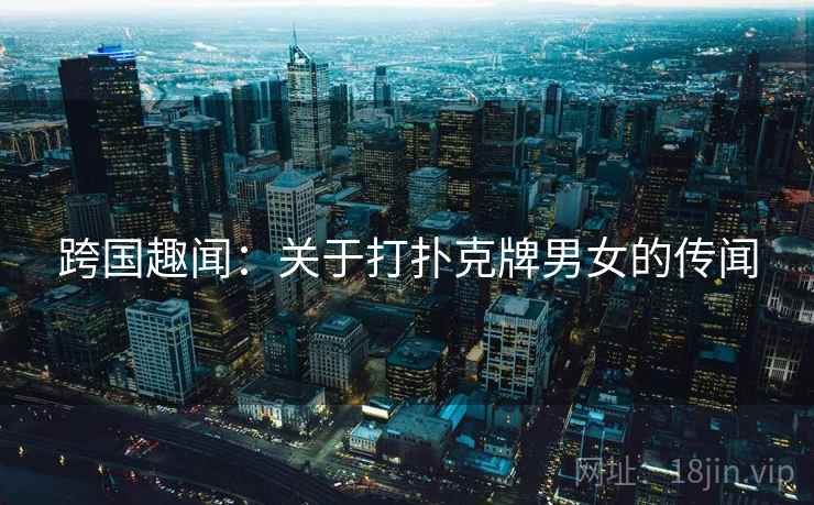 跨国趣闻:关于打扑克牌男女的传闻 第2张 跨国趣闻:关于打扑克牌男女的传闻 第2张
