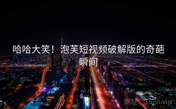 哈哈大笑!泡芙短视频破解版的奇葩瞬间 第2张 哈哈大笑!泡芙短视频破解版的奇葩瞬间 第2张