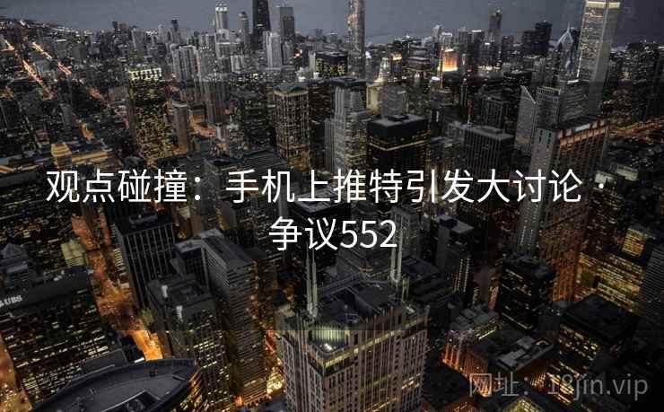 观点碰撞:手机上推特引发大讨论 · 争议552 第2张 观点碰撞:手机上推特引发大讨论 · 争议552 第2张