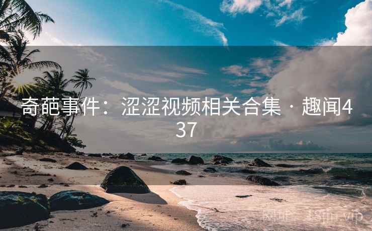 奇葩事件：涩涩视频相关合集 · 趣闻437