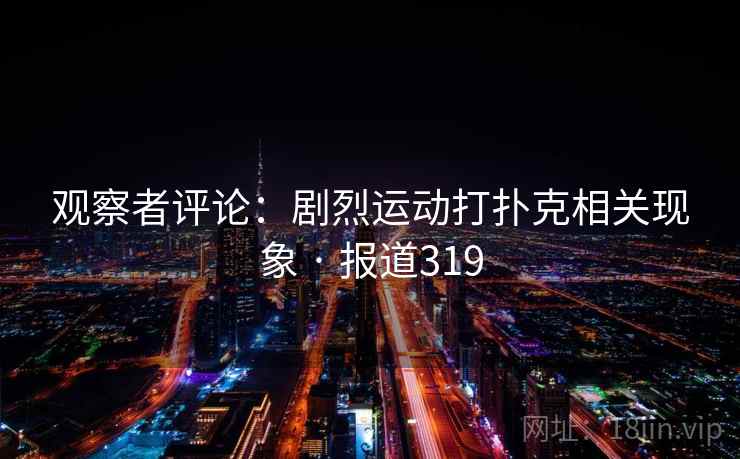 观察者评论:剧烈运动打扑克相关现象 · 报道319 第2张 观察者评论:剧烈运动打扑克相关现象 · 报道319 第2张