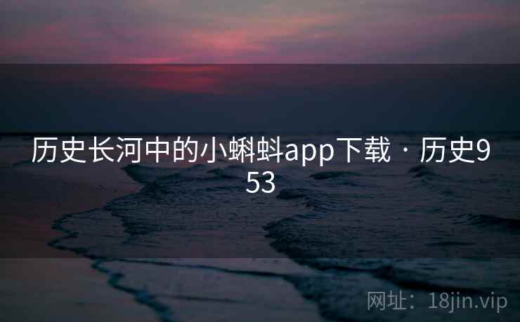 历史长河中的小蝌蚪app下载 · 历史953 第2张 历史长河中的小蝌蚪app下载 · 历史953 第2张
