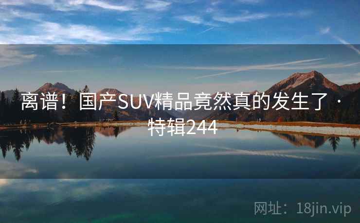离谱！国产SUV精品竟然真的发生了 · 特辑244  第2张